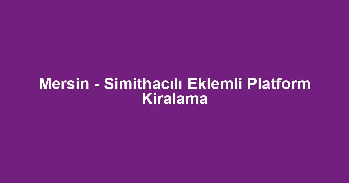Mersin - Simithacılı Eklemli Platform Kiralama