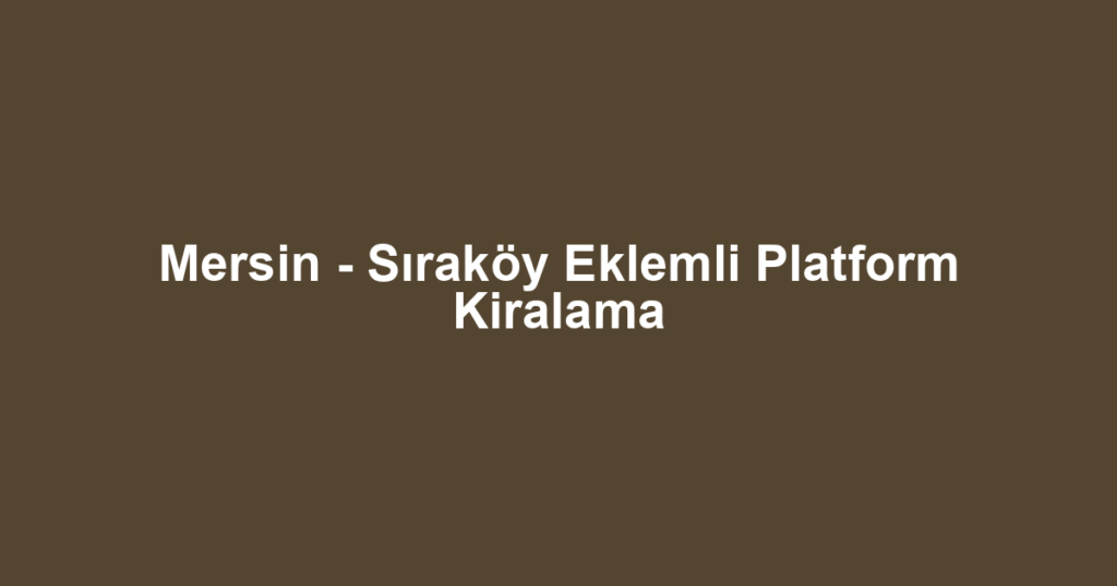 Mersin - Sıraköy Eklemli Platform Kiralama