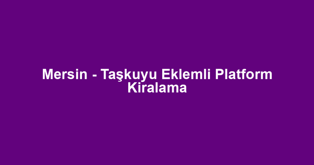 Mersin - Taşkuyu Eklemli Platform Kiralama