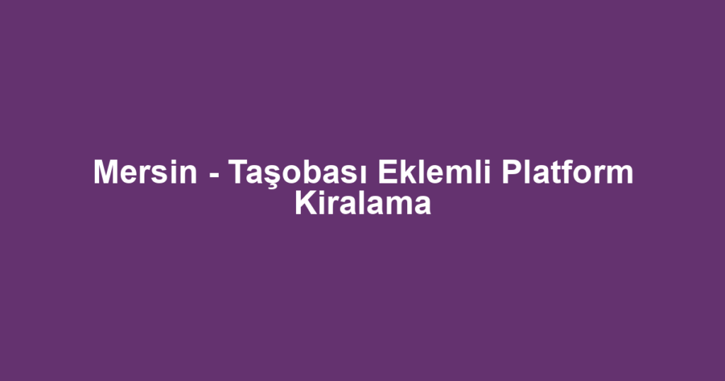 Mersin - Taşobası Eklemli Platform Kiralama