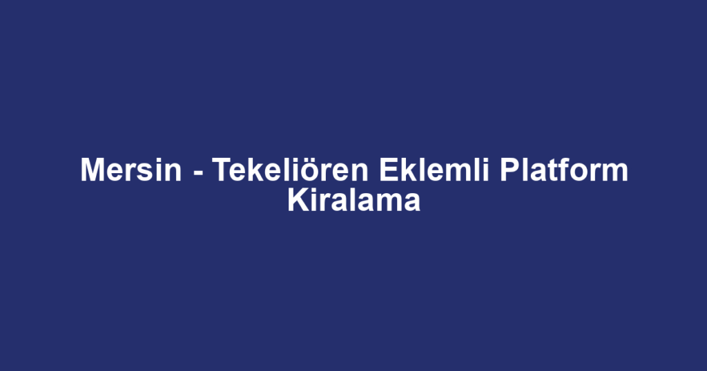 Mersin - Tekeliören Eklemli Platform Kiralama