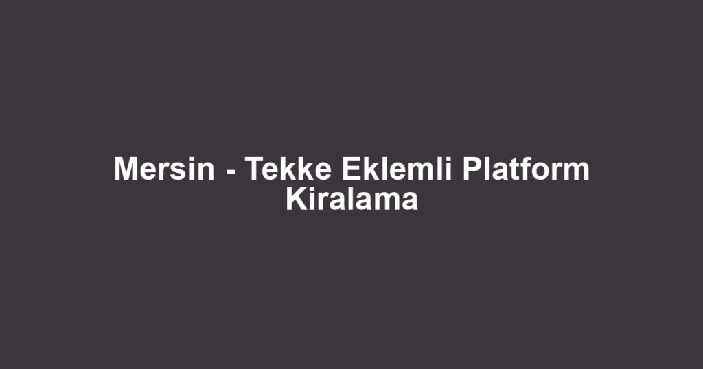 Mersin - Tekke Eklemli Platform Kiralama