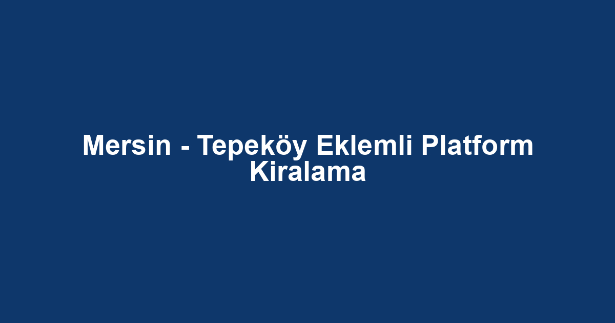 Mersin - Tepeköy Eklemli Platform Kiralama