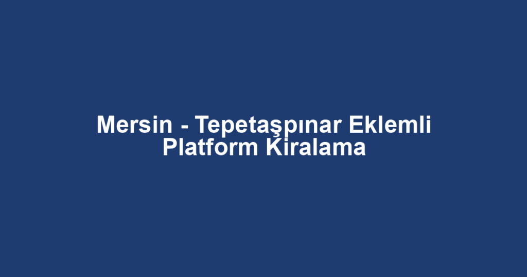 Mersin - Tepetaşpınar Eklemli Platform Kiralama
