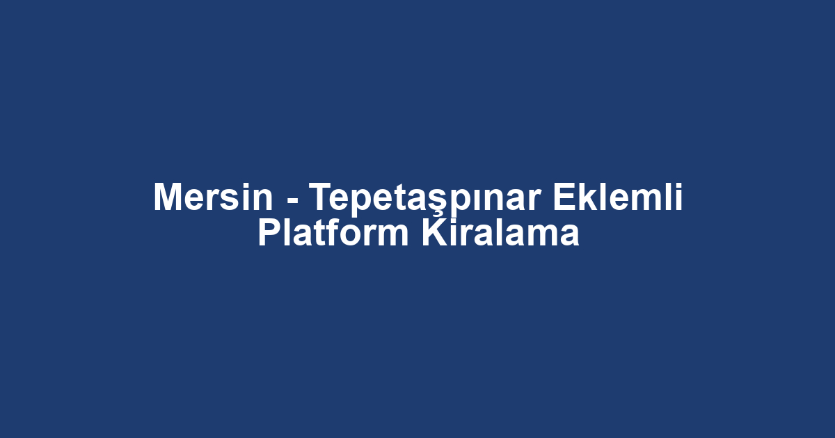 Mersin - Tepetaşpınar Eklemli Platform Kiralama