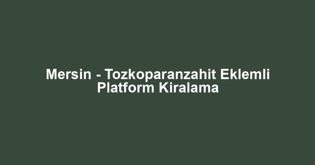 Mersin - Tozkoparanzahit Eklemli Platform Kiralama