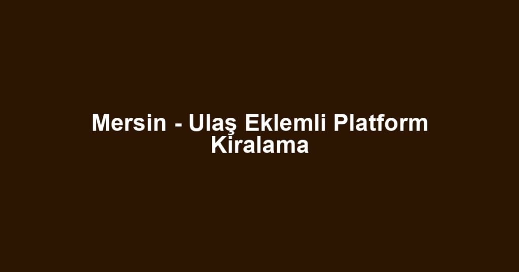 Mersin - Ulaş Eklemli Platform Kiralama