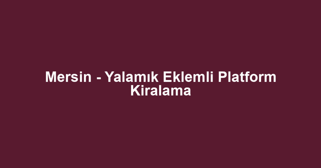 Mersin - Yalamık Eklemli Platform Kiralama