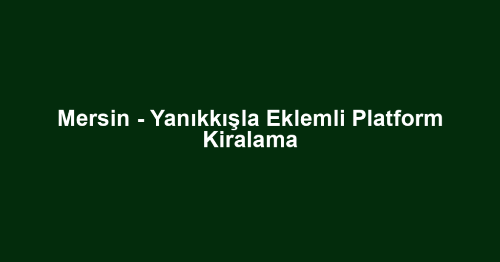 Mersin - Yanıkkışla Eklemli Platform Kiralama