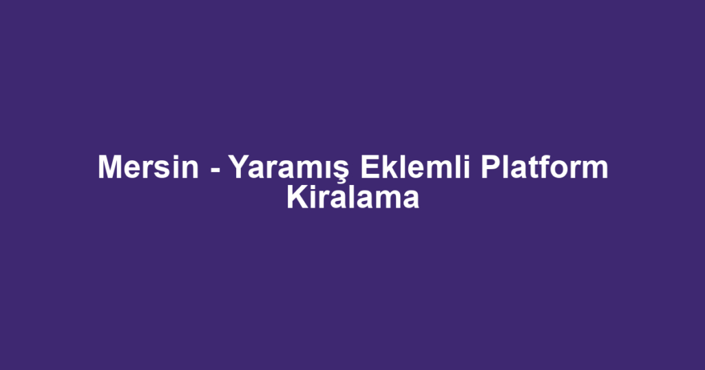 Mersin - Yaramış Eklemli Platform Kiralama