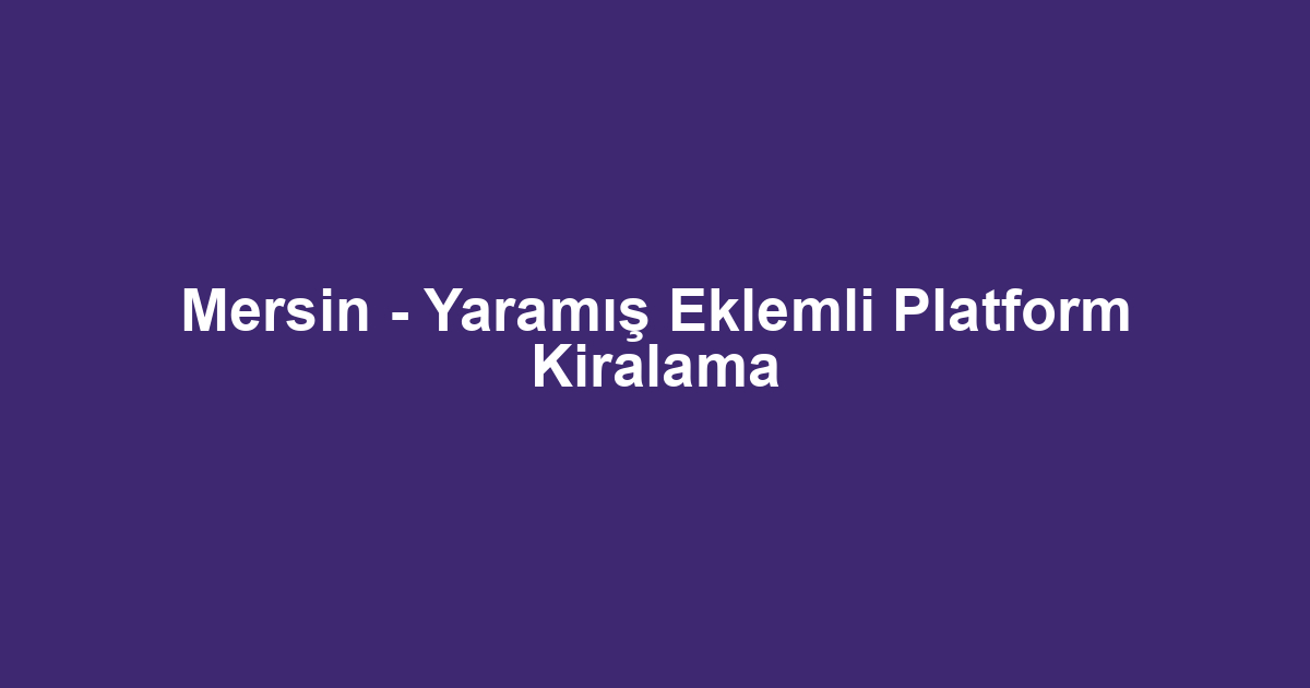 Mersin - Yaramış Eklemli Platform Kiralama