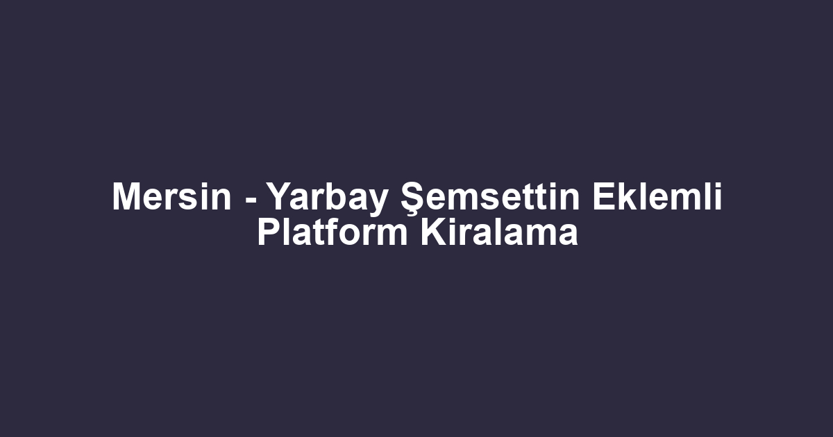 Mersin - Yarbay Şemsettin Eklemli Platform Kiralama