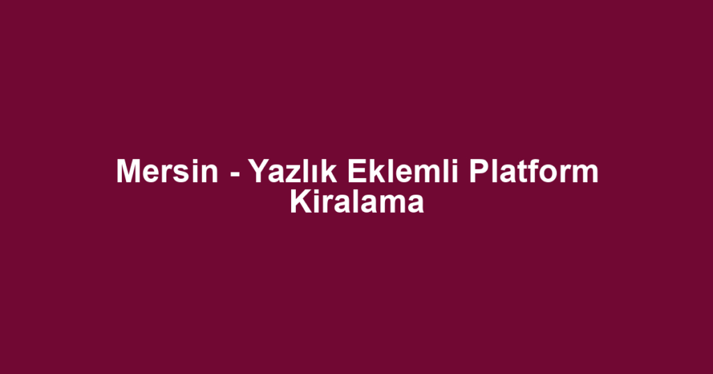 Mersin - Yazlık Eklemli Platform Kiralama
