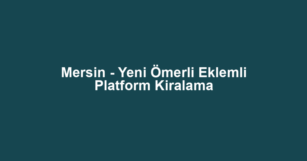 Mersin - Yeni Ömerli Eklemli Platform Kiralama