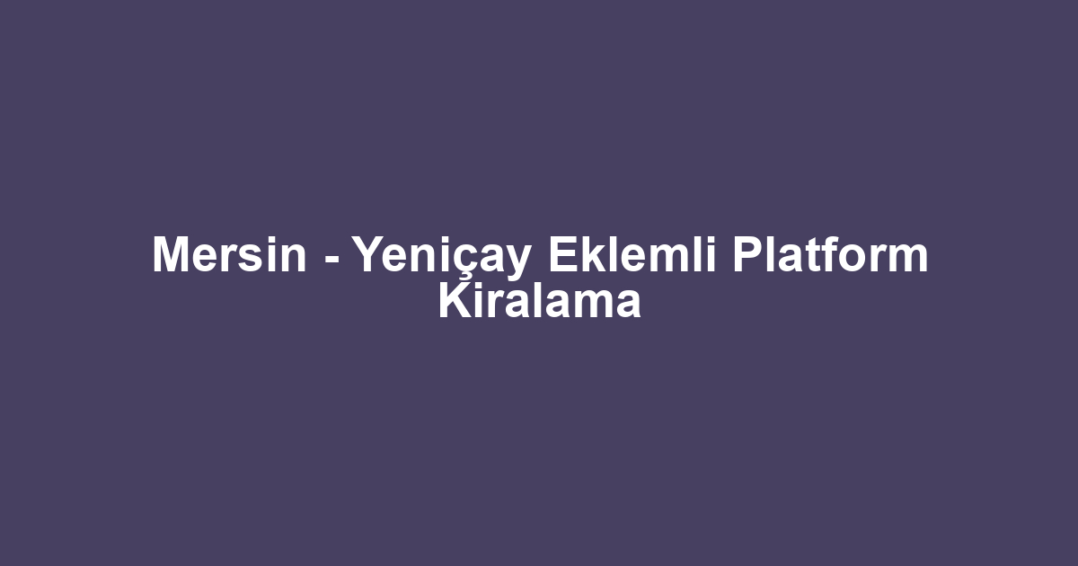 Mersin - Yeniçay Eklemli Platform Kiralama