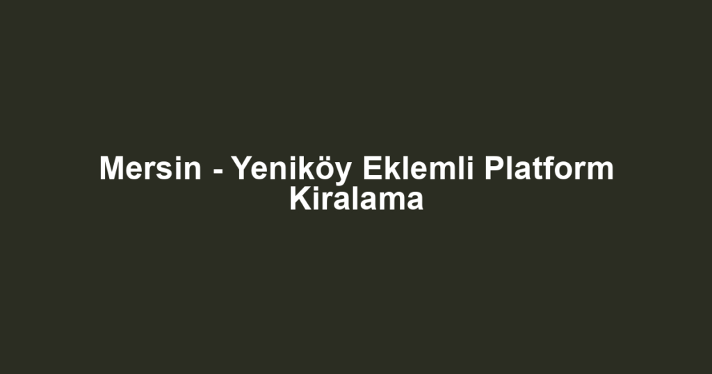 Mersin - Yeniköy Eklemli Platform Kiralama