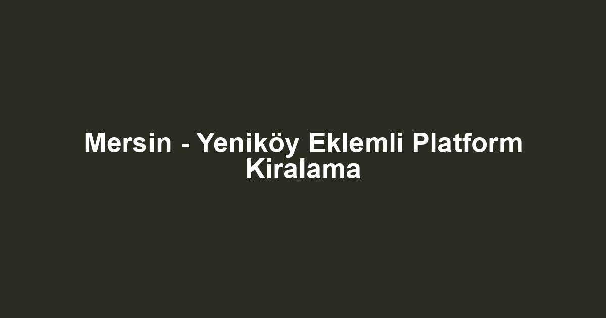 Mersin - Yeniköy Eklemli Platform Kiralama