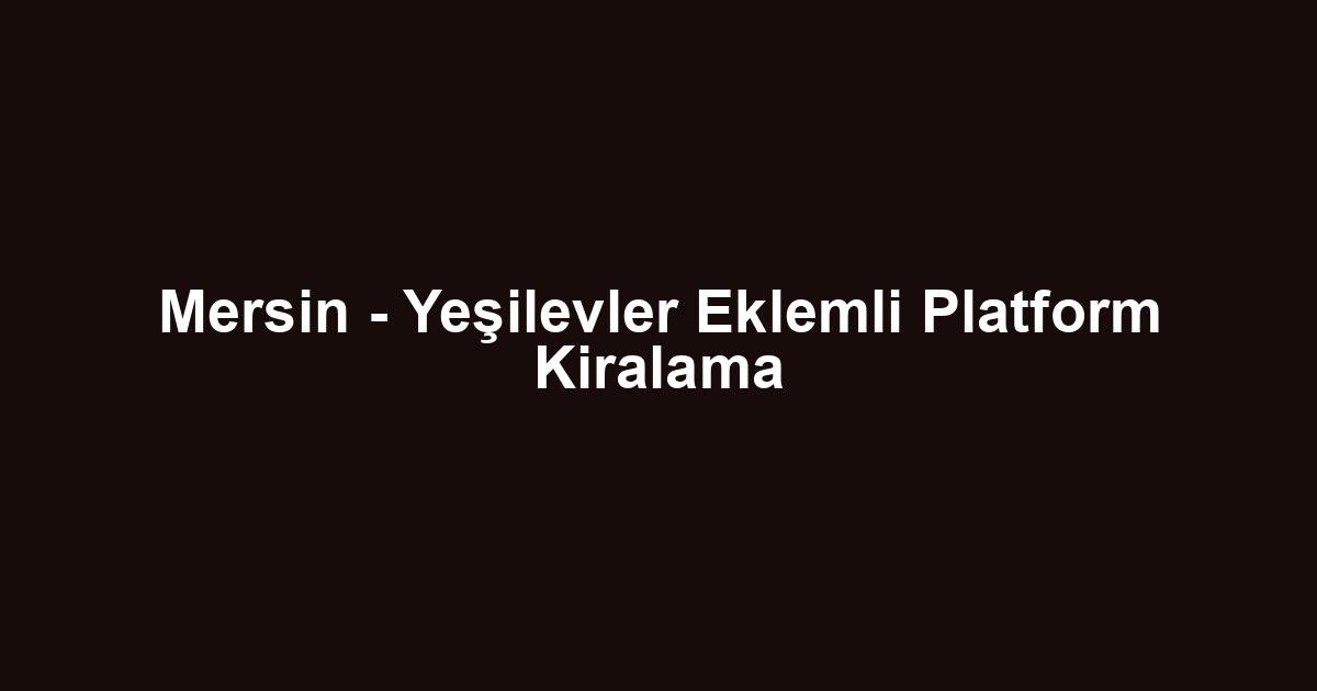 Mersin - Yeşilevler Eklemli Platform Kiralama