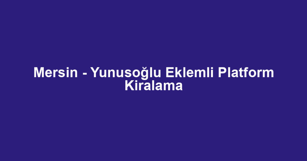 Mersin - Yunusoğlu Eklemli Platform Kiralama