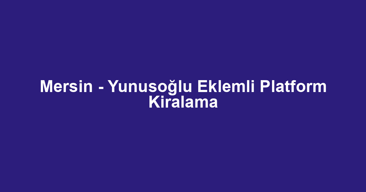 Mersin - Yunusoğlu Eklemli Platform Kiralama