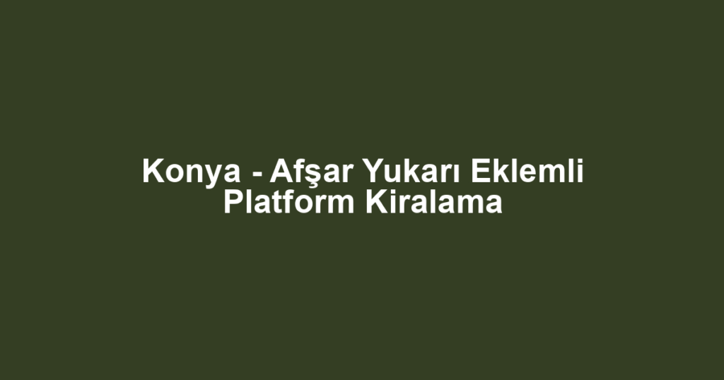 Konya - Afşar Yukarı Eklemli Platform Kiralama