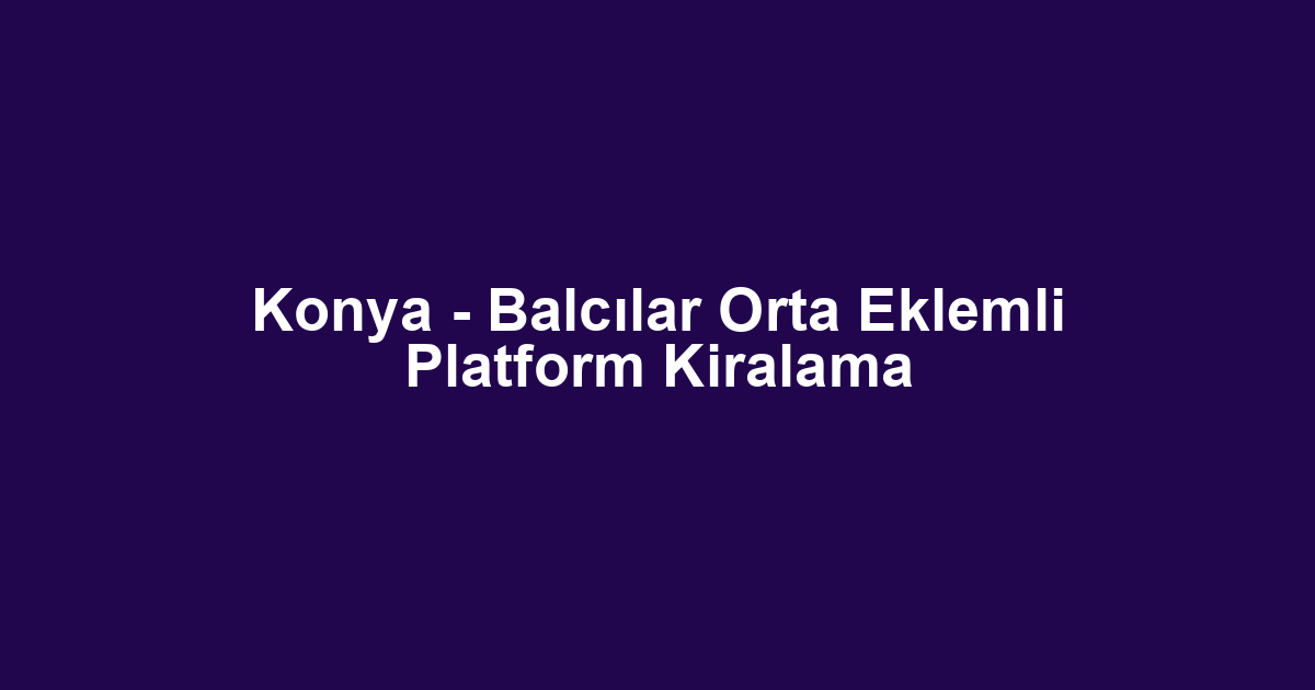 Konya - Balcılar Orta Eklemli Platform Kiralama