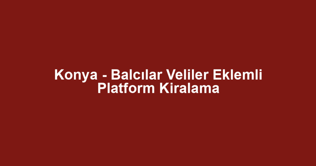 Konya - Balcılar Veliler Eklemli Platform Kiralama