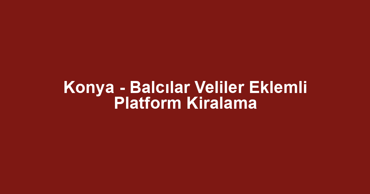 Konya - Balcılar Veliler Eklemli Platform Kiralama