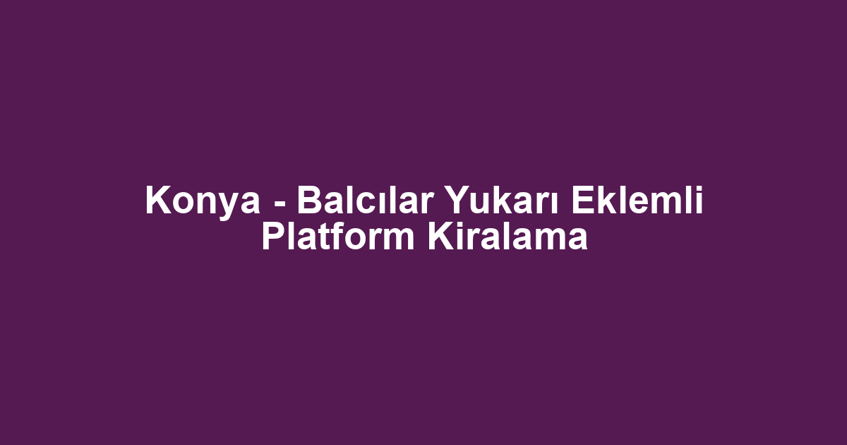Konya - Balcılar Yukarı Eklemli Platform Kiralama