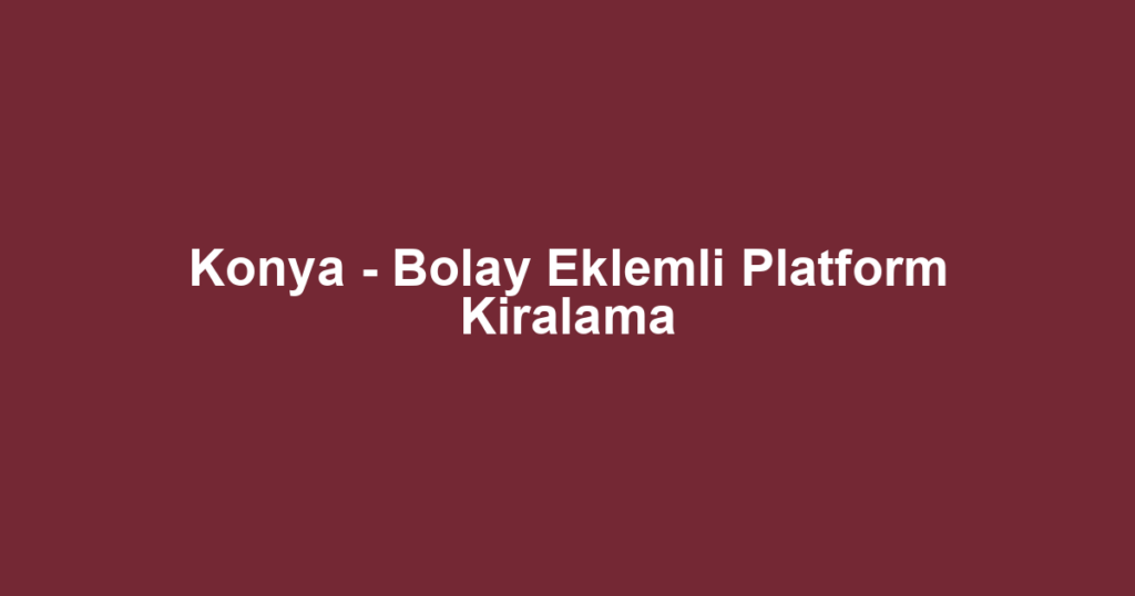 Konya - Bolay Eklemli Platform Kiralama