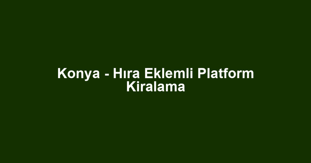 Konya - Hıra Eklemli Platform Kiralama
