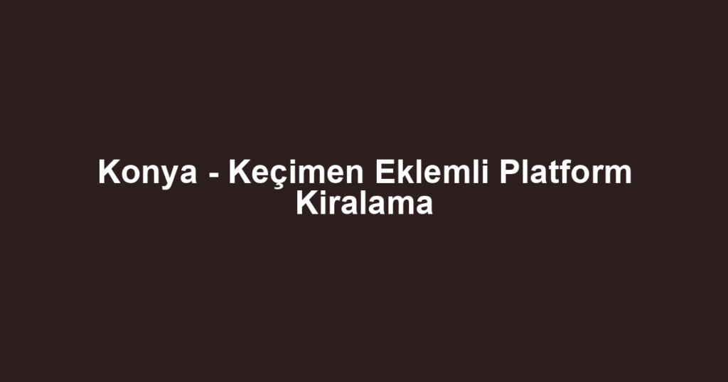 Konya - Keçimen Eklemli Platform Kiralama