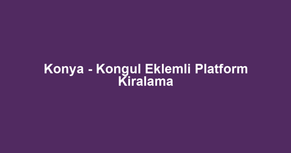 Konya - Kongul Eklemli Platform Kiralama