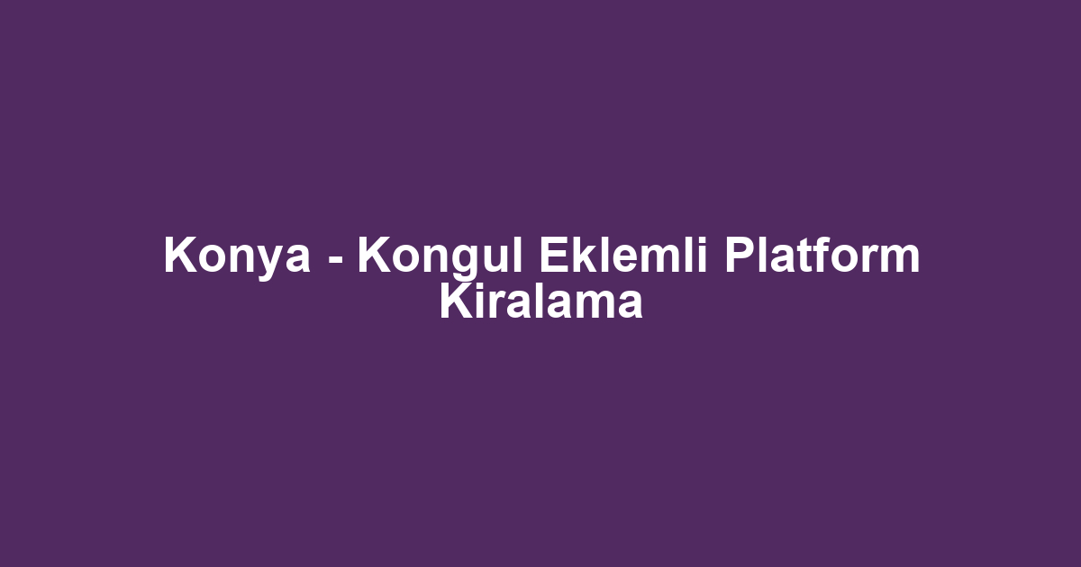 Konya - Kongul Eklemli Platform Kiralama