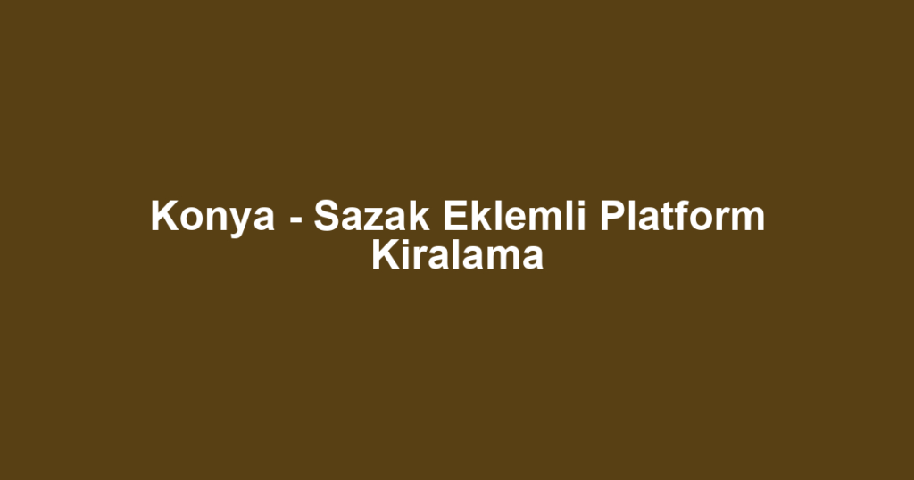 Konya - Sazak Eklemli Platform Kiralama