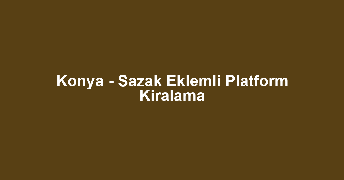 Konya - Sazak Eklemli Platform Kiralama