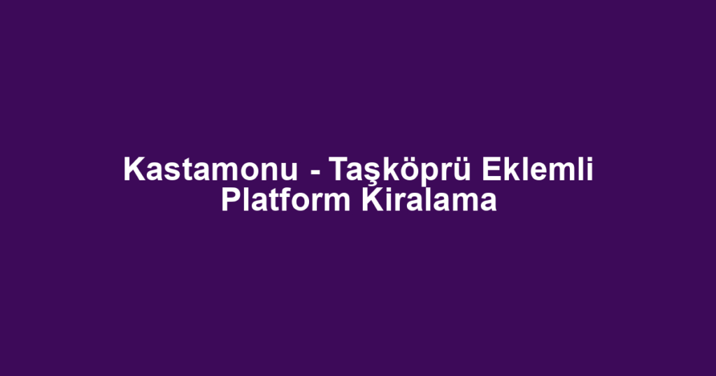 Kastamonu - Taşköprü Eklemli Platform Kiralama