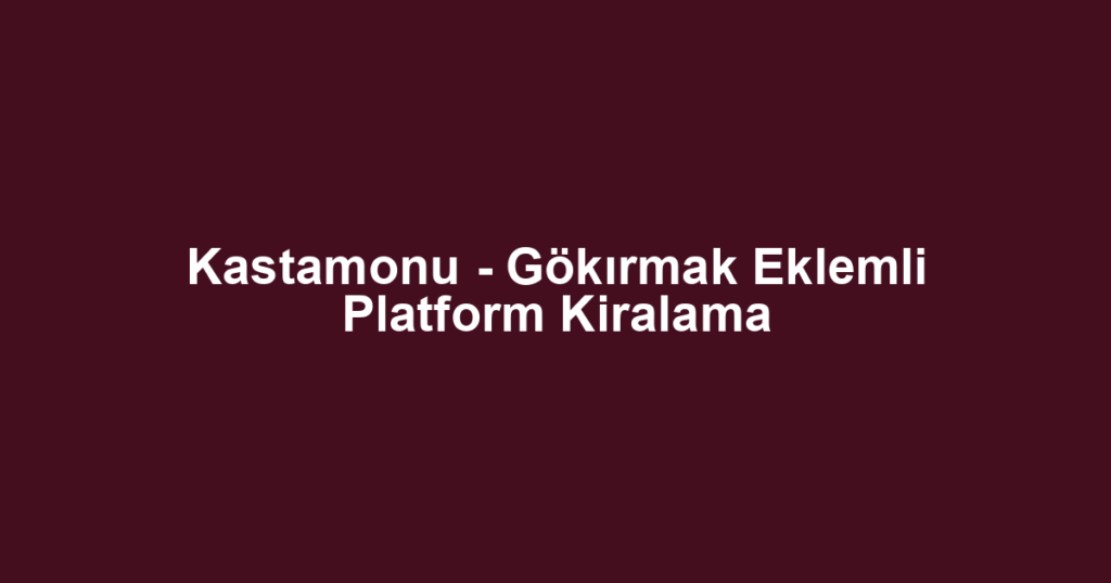 Kastamonu - Gökırmak Eklemli Platform Kiralama
