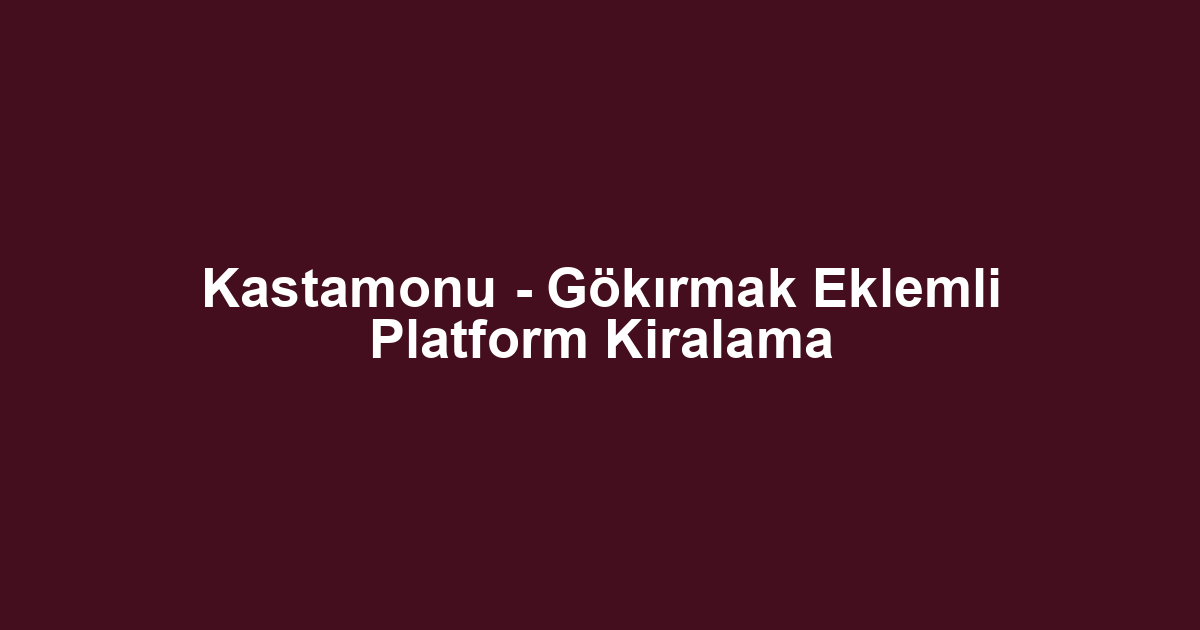 Kastamonu - Gökırmak Eklemli Platform Kiralama