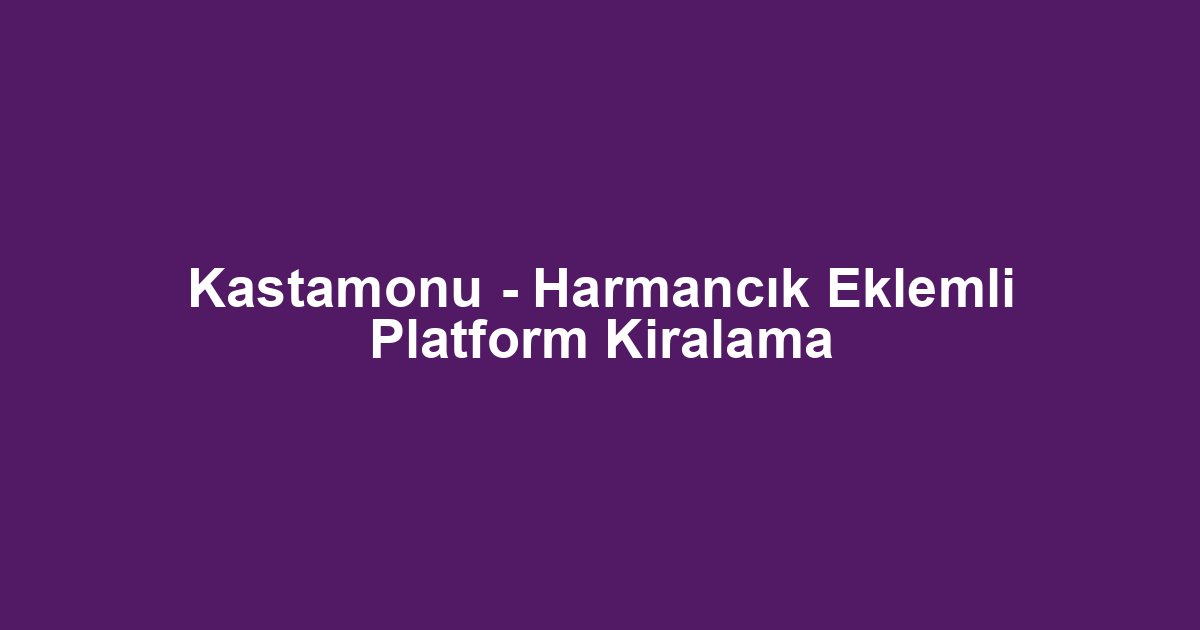 Kastamonu - Harmancık Eklemli Platform Kiralama