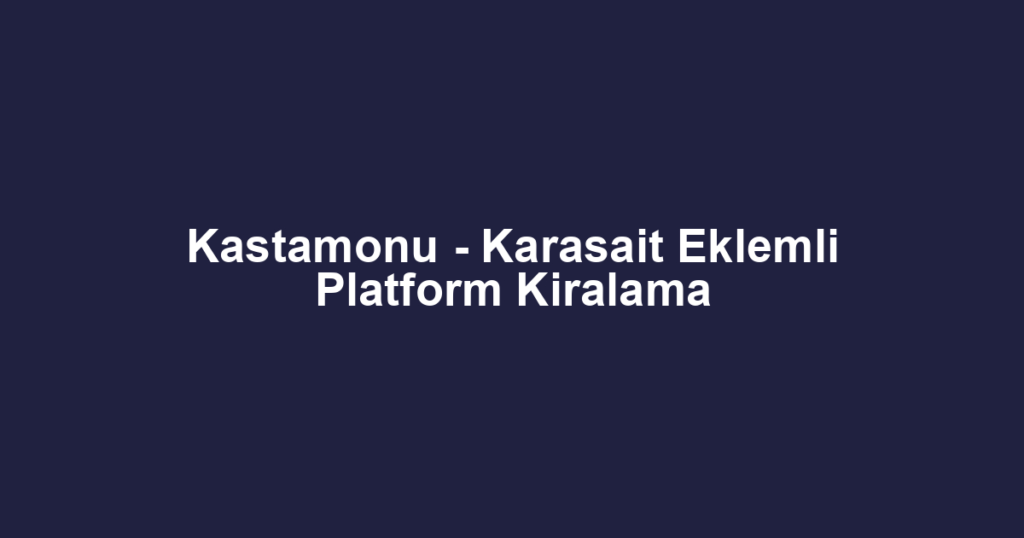 Kastamonu - Karasait Eklemli Platform Kiralama