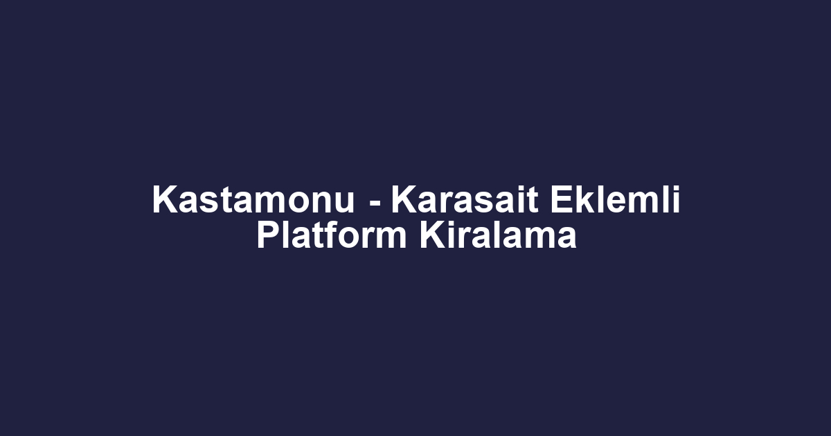 Kastamonu - Karasait Eklemli Platform Kiralama