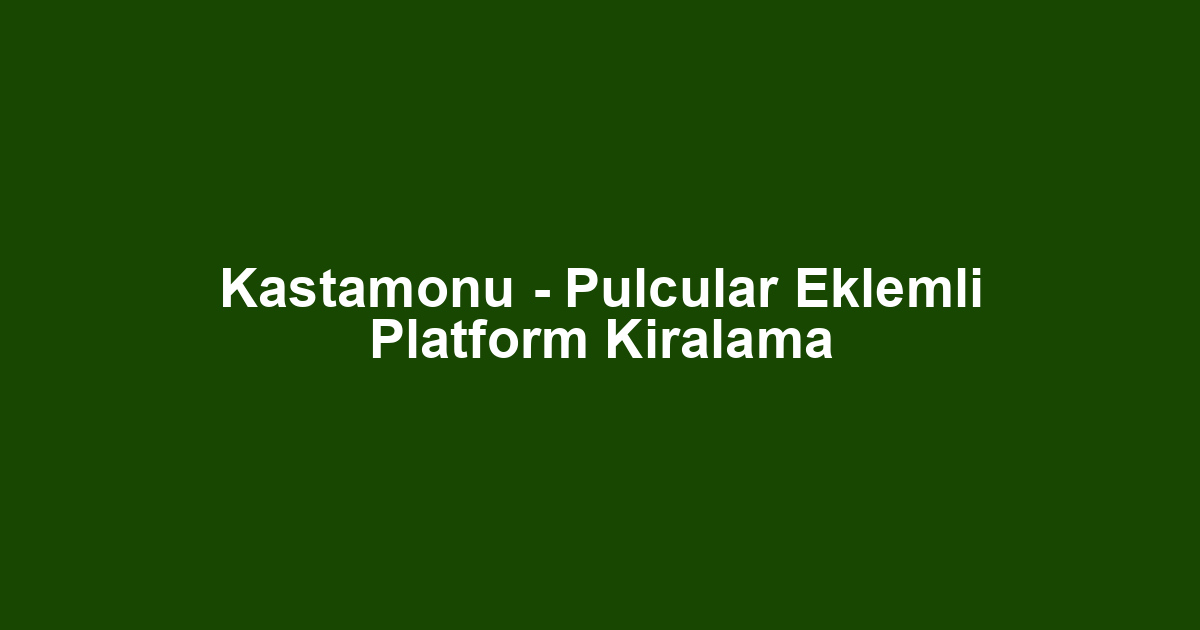 Kastamonu - Pulcular Eklemli Platform Kiralama