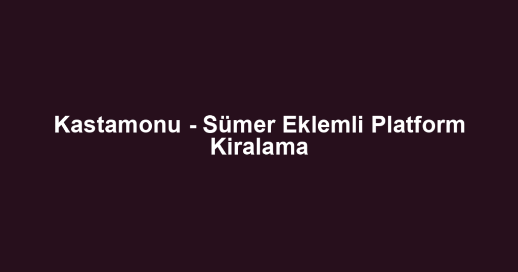 Kastamonu - Sümer Eklemli Platform Kiralama