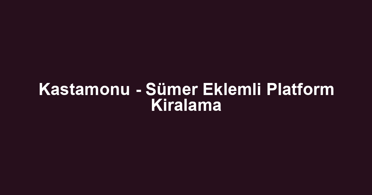 Kastamonu - Sümer Eklemli Platform Kiralama