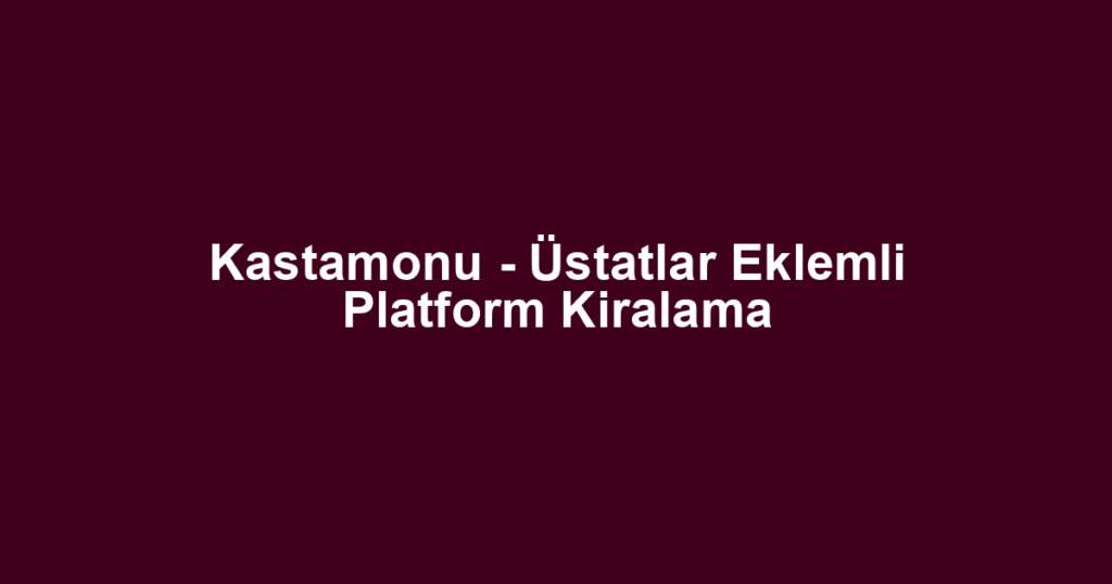 Kastamonu - Üstatlar Eklemli Platform Kiralama