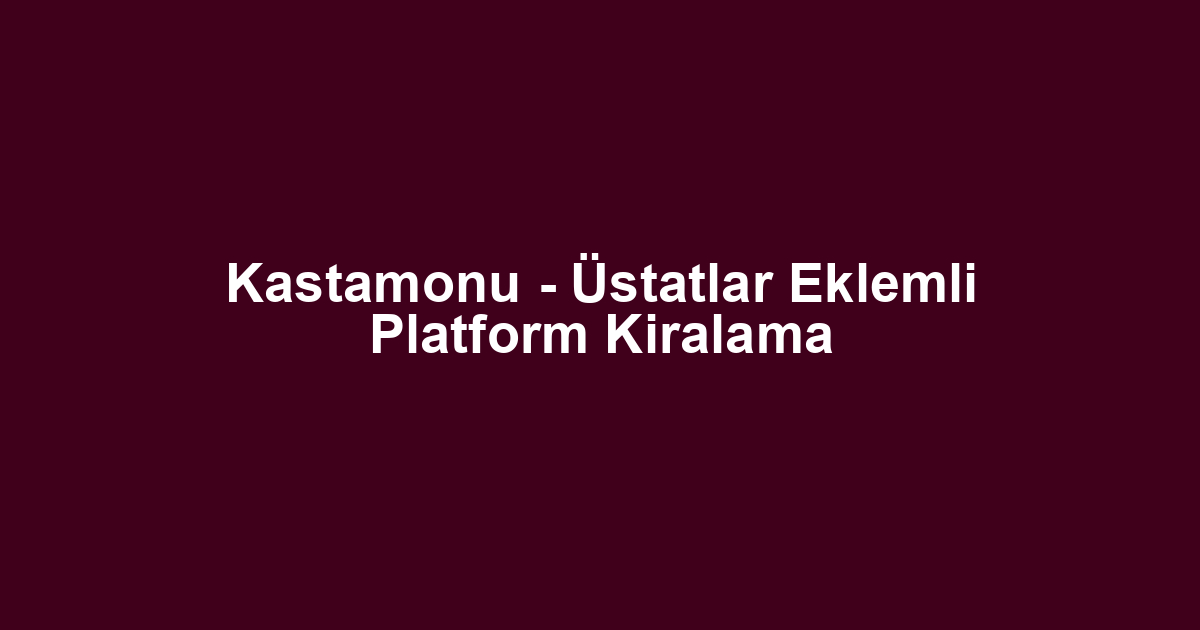 Kastamonu - Üstatlar Eklemli Platform Kiralama