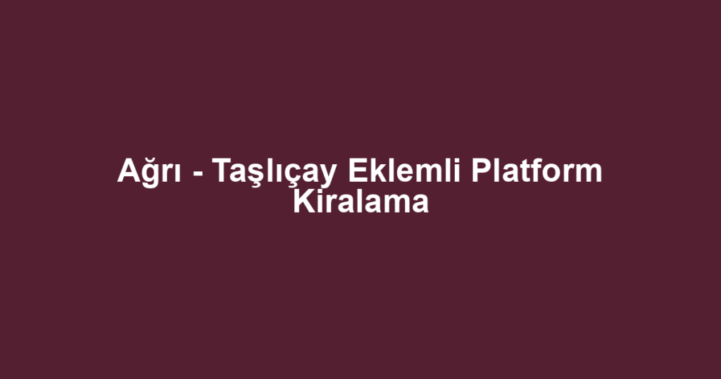 Ağrı - Taşlıçay Eklemli Platform Kiralama