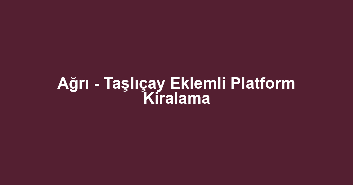 Ağrı - Taşlıçay Eklemli Platform Kiralama