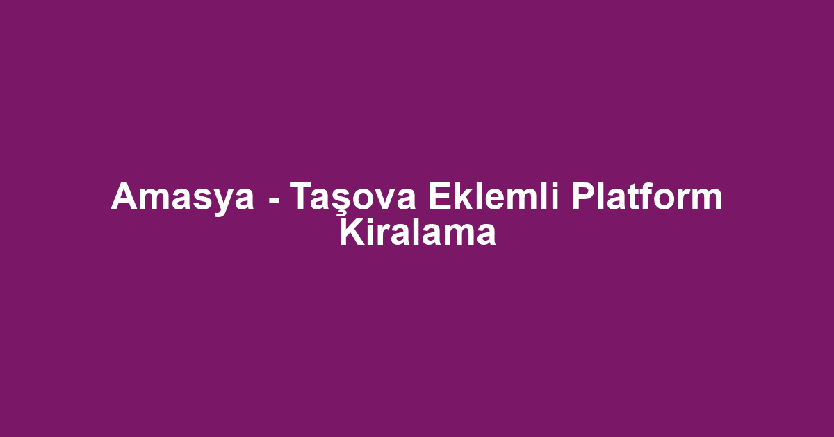 Amasya - Taşova Eklemli Platform Kiralama